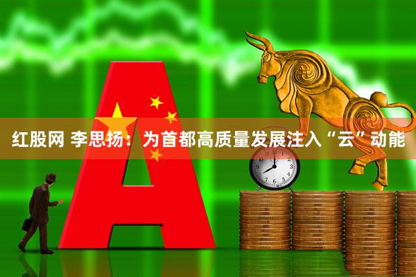 红股网 李思扬：为首都高质量发展注入“云”动能