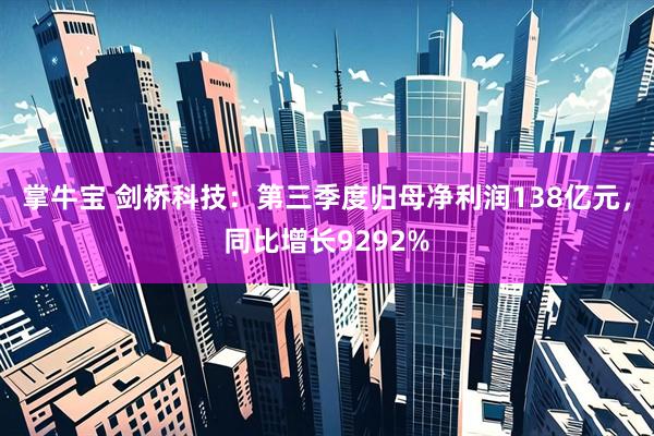 掌牛宝 剑桥科技：第三季度归母净利润138亿元，同比增长9292%